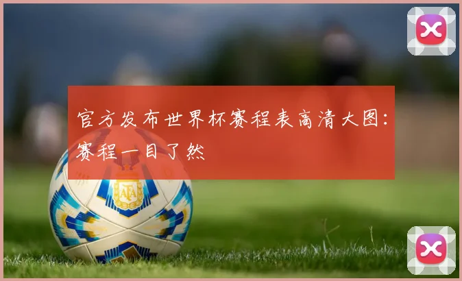 官方发布世界杯赛程表高清大图：赛程一目了然