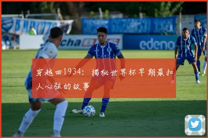 穿越回1934：揭秘世界杯早期最扣人心弦的故事